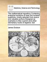The mathematical repository Containing analytical solutions of near five hundred questions, mostly selected from scarce and valuable authors Designed as examples to Mac-Laurin's and other elementary books of algebra: 2ed