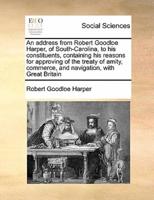 An address from Robert Goodloe Harper, of South-Carolina, to his constituents, containing his reasons for approving of the treaty of amity, commerce, and navigation, with Great Britain