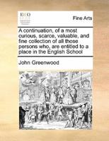 A continuation, of a most curious, scarce, valuable, and fine collection of all those persons who,  are entitled to a place in the English School