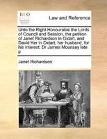 Unto the Right Honourable the Lords of Council and Session, the petition of Janet Richardson in Oxtart, and David Ker in Oxtart, her husband, for his interest: Dr James Mounsay late p
