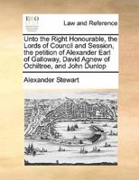 Unto the Right Honourable, the Lords of Council and Session, the petition of Alexander Earl of Galloway, David Agnew of Ochiltree, and John Dunlop