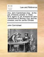 Ans. John Carmichael, Esq: . to the pet. of David Landale. C. Elliot, W.S. agent. S. clk. Answers for John Carmichael of Skirling, Esq: and his curators, and for James Christie