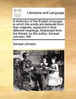 A dictionary of the English language: in which the words are deduced from their originals, explained in their different meanings,  Abstracted from the folioed, by the author, Samuel Johnson, AM