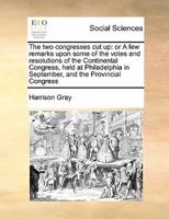 The two congresses cut up: or A few remarks upon some of the votes and resolutions of the Continental Congress, held at Philadelphia in September, and the Provincial Congress