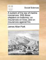 A system of the law of marine insurances. With three chapters on bottomry; on insurances on lives; and on insurances against fire.