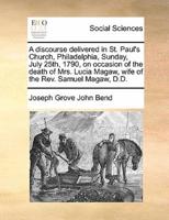 A discourse delivered in St. Paul's Church, Philadelphia, Sunday, July 25th, 1790, on occasion of the death of Mrs. Lucia Magaw, wife of the Rev. Samuel Magaw, D.D.
