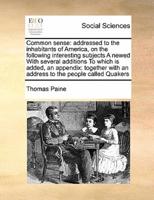 Common sense: addressed to the inhabitants of America, on the following interesting subjects  A newed With several additions  To which is added, an appendix: together with an address to the people called Quakers