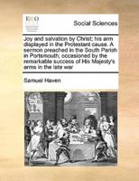 Joy and salvation by Christ; his arm displayed in the Protestant cause. A sermon preached in the South Parish in Portsmouth; occasioned by the remarkable success of His Majesty's arms in the late war