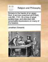 Sinners in the hands of an angry God. A sermon preached at Enfield, July 8th, 1741. At a time of great awakenings; and attended with remarkable impressions on many of the hearers.