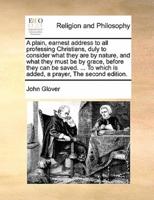 A plain, earnest address to all professing Christians, duly to consider what they are by nature, and what they must be by grace, before they can be saved. ... To which is added, a prayer,  The second edition.