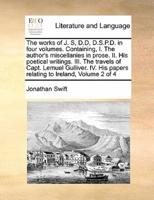 The works of J. S, D.D, D.S.P.D. in four volumes. Containing, I. The author's miscellanies in prose. II. His poetical writings. III. The travels of Capt. Lemuel Gulliver. IV. His papers relating to Ireland,  Volume 2 of 4