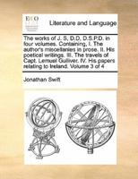 The works of J. S, D.D, D.S.P.D. in four volumes. Containing, I. The author's miscellanies in prose. II. His poetical writings. III. The travels of Capt. Lemuel Gulliver. IV. His papers relating to Ireland.  Volume 3 of 4