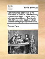 Common sense: addressed to the inhabitants of America, on the following interesting subjects: ... A new edition, with several additions ... To which is added an appendix; together with an address to the people called Quakers