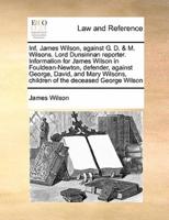 Inf. James Wilson, against G. D. & M. Wilsons. Lord Dunsinnan reporter. Information for James Wilson in Fouldean-Newton, defender, against George, David, and Mary Wilsons, children of the deceased George Wilson