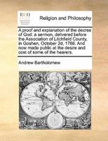 A proof and explanation of the decree of God: a sermon, delivered before the Association of Litchfield County, in Goshen, October 2d, 1766. And now made public at the desire and cost of some of the hearers.