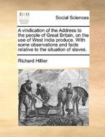A   Vindication of the Address to the People of Great Britain, on the Use of West India Produce. with Some Observations and Facts Relative to the Situ