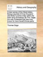 A new survey of the West-Indies. Being a journal of three thousand and three hundred miles within the main land of America. By Tho. Gage, the only Protestant that was ever known to have travel'd those parts.