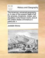 The American universal geography, or, A view of the present state of all the empires, kingdoms, states, and republics in the known world, and of the United States of America in particular. I