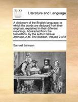 A dictionary of the English language: in which the words are deduced from their originals, explained in their different meanings,  Abstracted from the folioedition, by the author Samuel Johnson, A.M. The 8edition. Volume 2 of 2