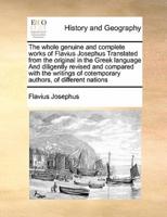 The whole genuine and complete works of Flavius Josephus  Translated from the original in the Greek language And diligently revised and compared with the writings of cotemporary   authors, of different nations