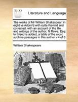 The works of Mr William Shakespear: in eight vs Adorn'd with cutts Revis'd and corrected, with an account of the life and writings of the author,  N Rowe, Esq: to thised is added, a table of the most sublime passages in this author v 4 of 8