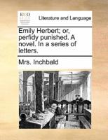 Emily Herbert; or, perfidy punished. A novel. In a series of letters.
