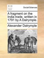 A fragment on the India trade, written in 1791 by A Dalrymple.