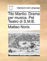 Tito Manlio. Drama per musica. Pel Teatro di S.M.B.