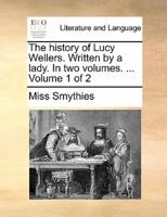 The history of Lucy Wellers. Written by a lady. In two volumes. ...  Volume 1 of 2
