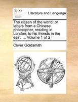 The citizen of the world: or letters from a Chinese philosopher, residing in London, to his friends in the east. ...  Volume 1 of 2