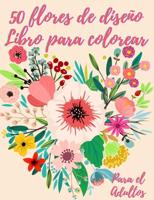 50 flores para colorear: Libro de colorear para adultos con 50 hermosos diseños florales para relajarse y aliviar el estrés