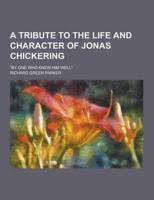 A Tribute to the Life and Character of Jonas Chickering; By One Who Knew Him Well.