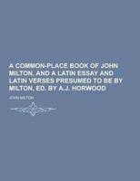 A Common-Place Book of John Milton, and a Latin Essay and Latin Verses Presumed to Be by Milton, Ed. By A.J. Horwood