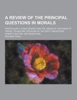 A Review of the Principal Questions in Morals; Particularly Those Respecting the Origin of Our Ideas of Virtue, Its Nature, Relation to the Deity, O