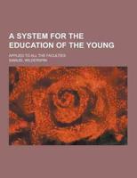 A System for the Education of the Young; Applied to All the Faculties