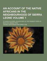 An Account of the Native Africans in the Neighbourhood of Sierra Leone; To Which Is Added, an Account of the Present State of Medicine Among Them Vol