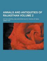 Annals and Antiquities of Rajasthan; Or the Central and Western Rajput States of India Volume 2