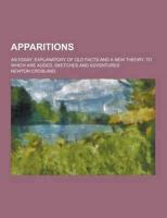 Apparitions; An Essay, Explanatory of Old Facts and a New Theory. To Which Are Added, Sketches and Adventures