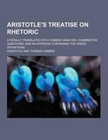 Aristotle's Treatise on Rhetoric; Literally Translated With Hobbes' Analysis, Examination Questions, and an Appendix Containing the Greek Definitions