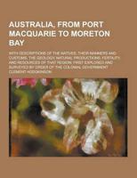 Australia, from Port Macquarie to Moreton Bay; With Descriptions of the Natives, Their Manners and Customs, the Geology, Natural Productions, Fertilit