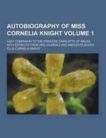 Autobiography of Miss Cornelia Knight; Lady Companion to the Princess Charlotte of Wales, With Extracts from Her Journals and Anecdote Books ... Volum