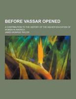 Before Vassar Opened; A Contribution to the History of the Higher Education of Women in America