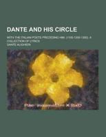 Dante and His Circle; With the Italian Poets Preceding Him. (1100-1200-1300). A Collection of Lyrics