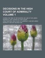 Decisions in the High Court of Admiralty; During the Time of Sir George Hay, and of Sir James Marriott, Late Judges of That Court Volume 1