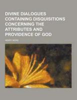 Divine Dialogues Containing Disquisitions Concerning the Attributes and Providence of God