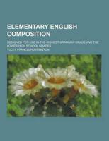 Elementary English Composition; Designed for Use in the Highest Grammar Grade and the Lower High School Grades