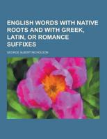 English Words With Native Roots and With Greek, Latin, or Romance Suffixes