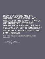 Essays on Suicide and the Immortality of the Soul. With Remarks by the Editor. To Which Are Added Two Letters on Suicide, from Rousseau's Eloisa. [Fol