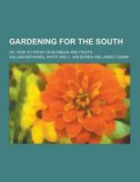 Gardening for the South; Or, How to Grow Vegetables and Fruits
