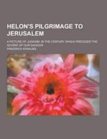Helon's Pilgrimage to Jerusalem; A Picture of Judaism, in the Century Which Preceded the Advent of Our Saviour